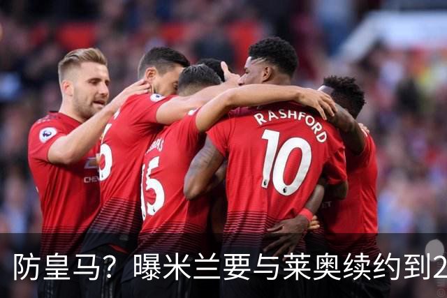 防皇马？曝米兰要与莱奥续约到2027 违约金升到2亿
